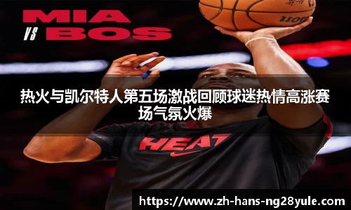 热火与凯尔特人第五场激战回顾球迷热情高涨赛场气氛火爆